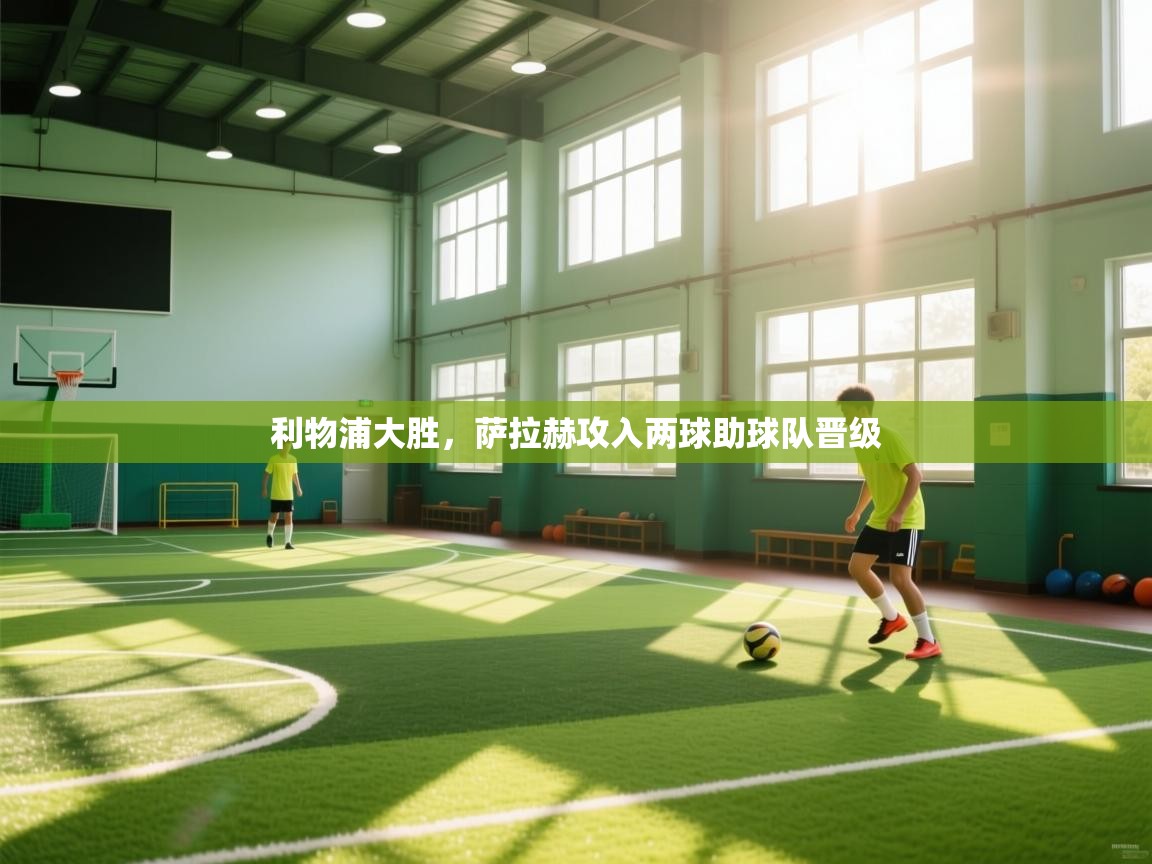 利物浦大胜，萨拉赫攻入两球助球队晋级