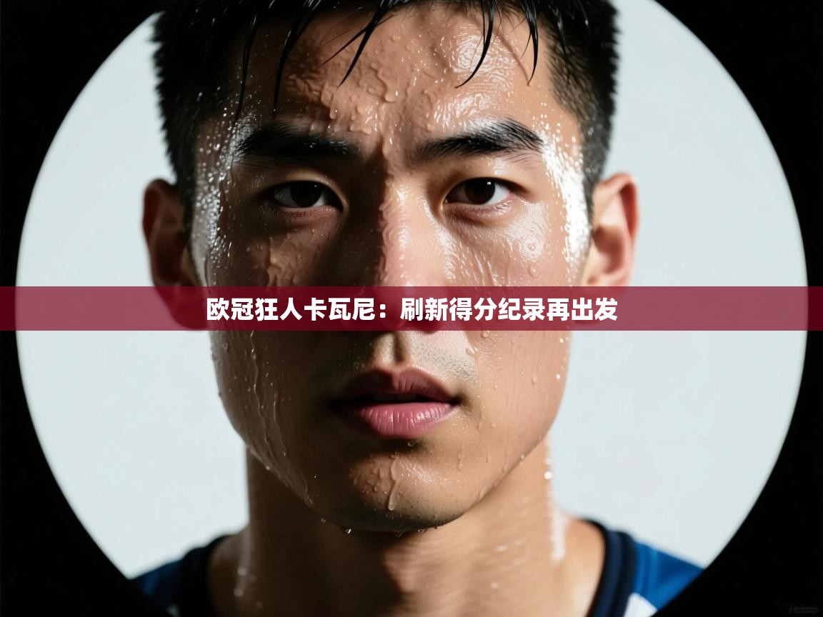 欧冠狂人卡瓦尼：刷新得分纪录再出发