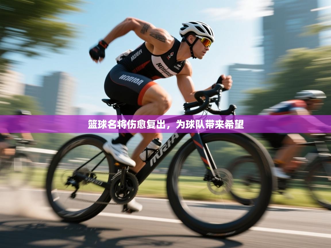 篮球名将伤愈复出，为球队带来希望  第2张