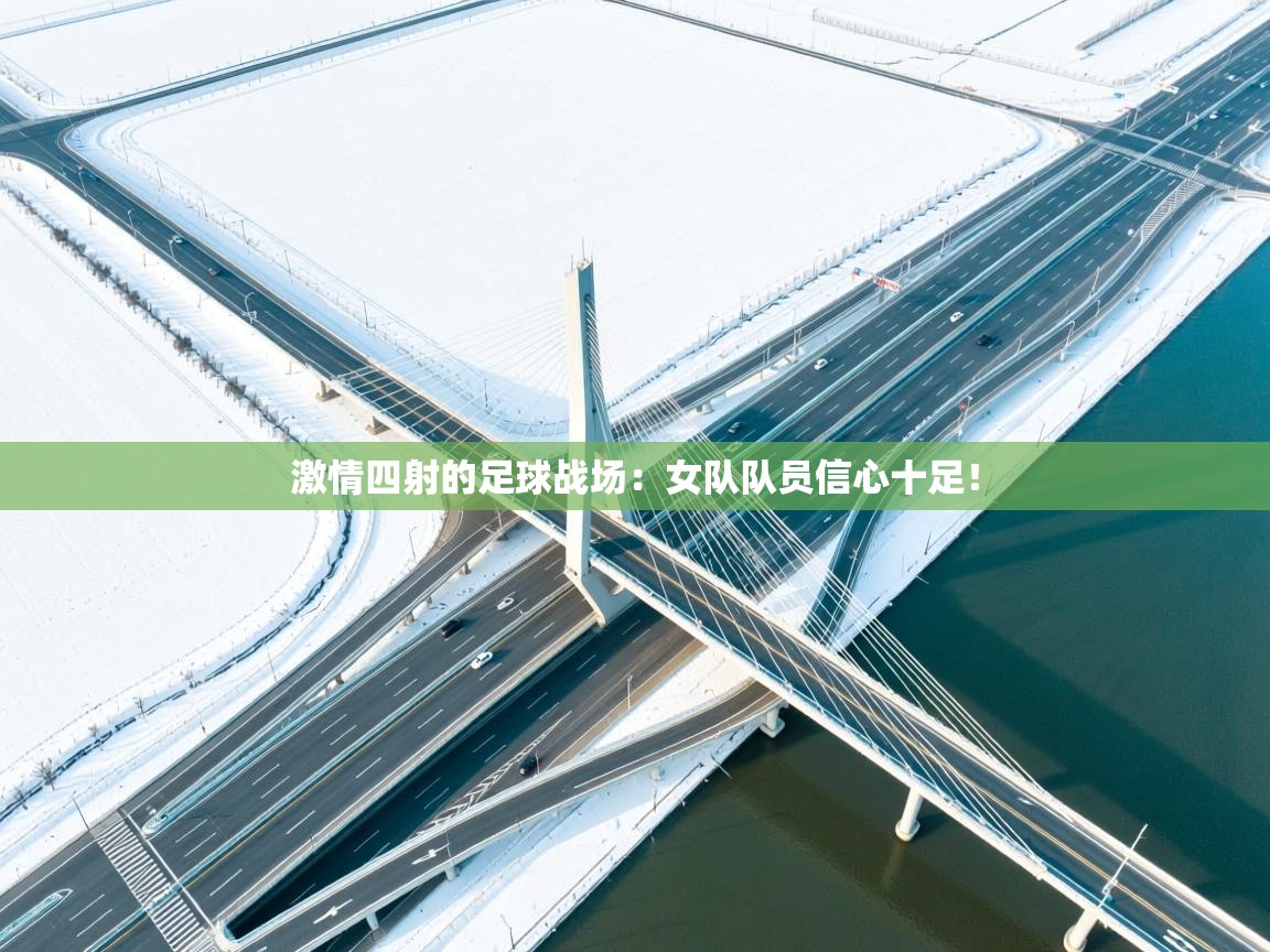 激情四射的足球战场：女队队员信心十足！  第2张