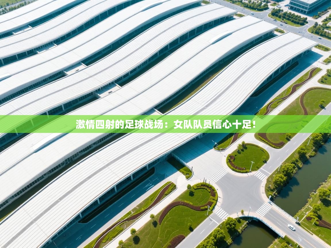 激情四射的足球战场：女队队员信心十足！  第1张