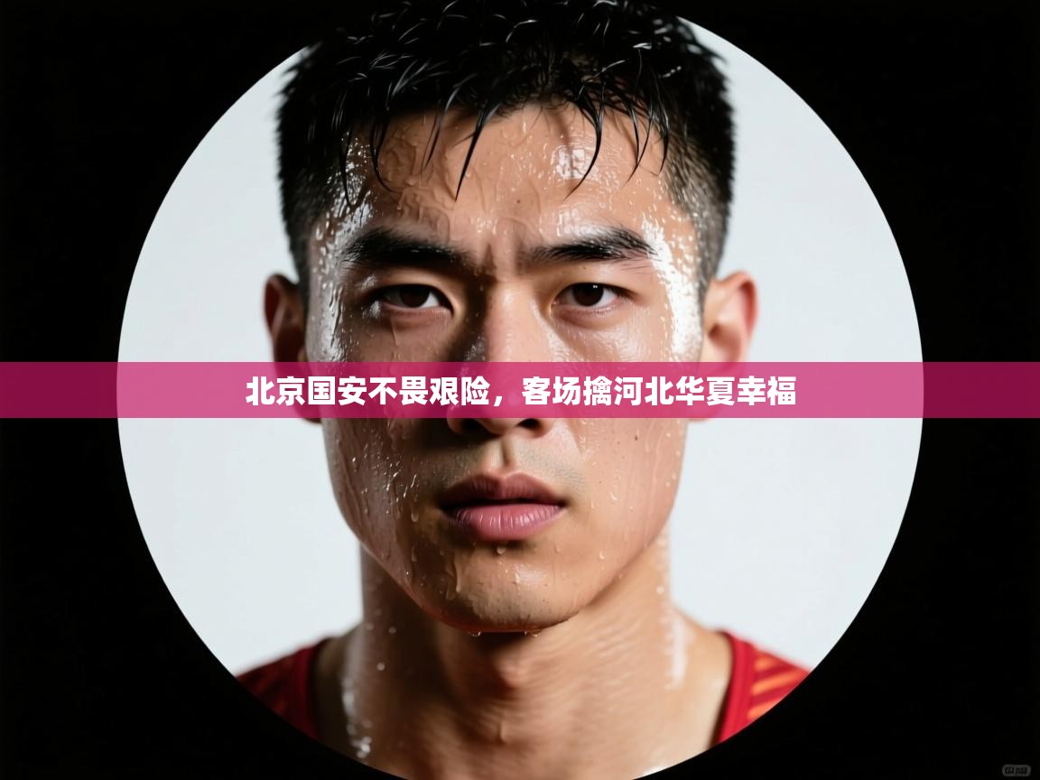 北京国安不畏艰险，客场擒河北华夏幸福