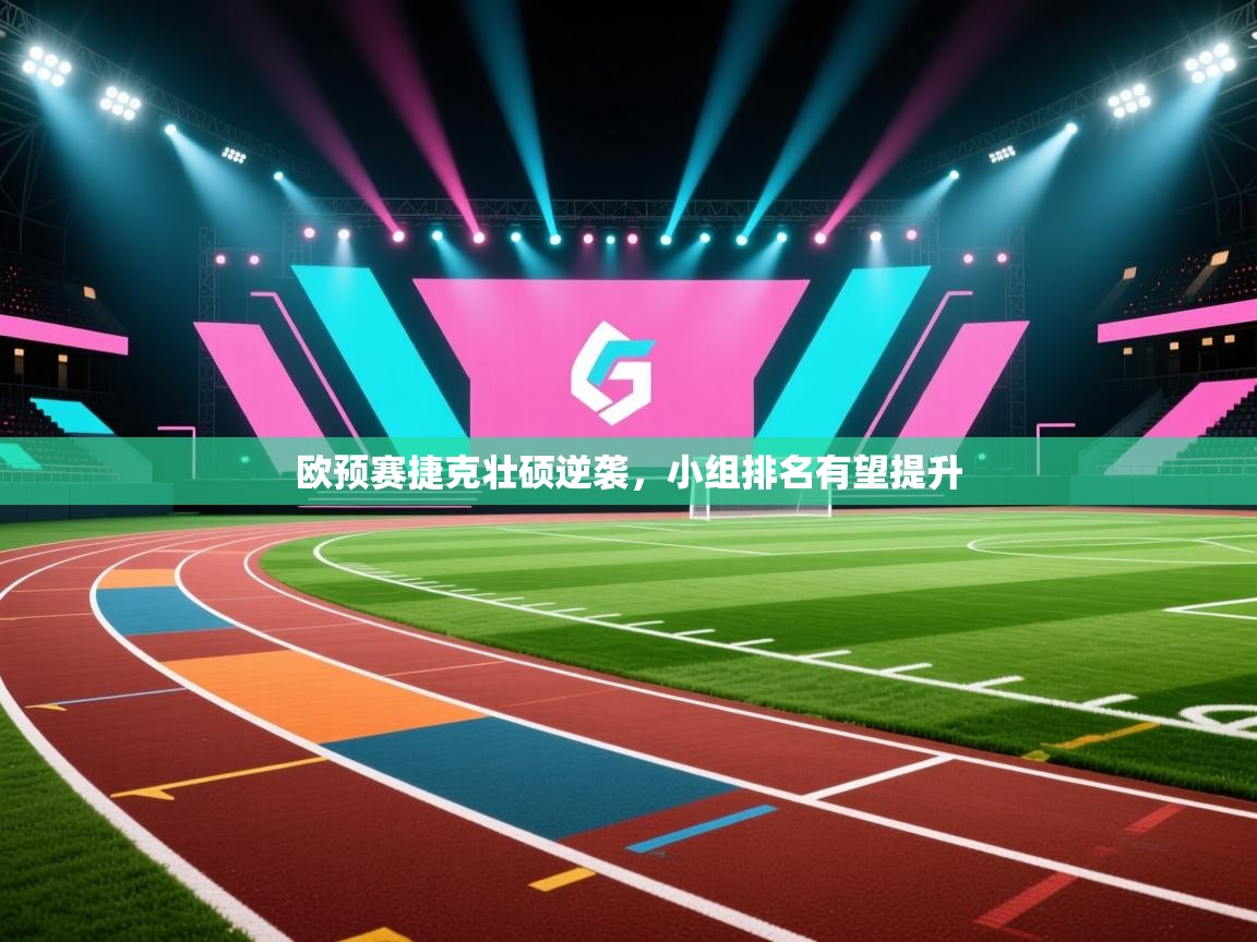 欧预赛捷克壮硕逆袭，小组排名有望提升