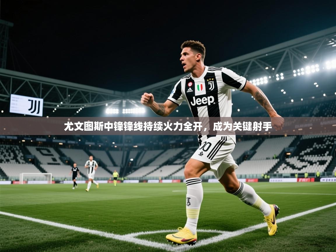 尤文图斯中锋锋线持续火力全开，成为关键射手