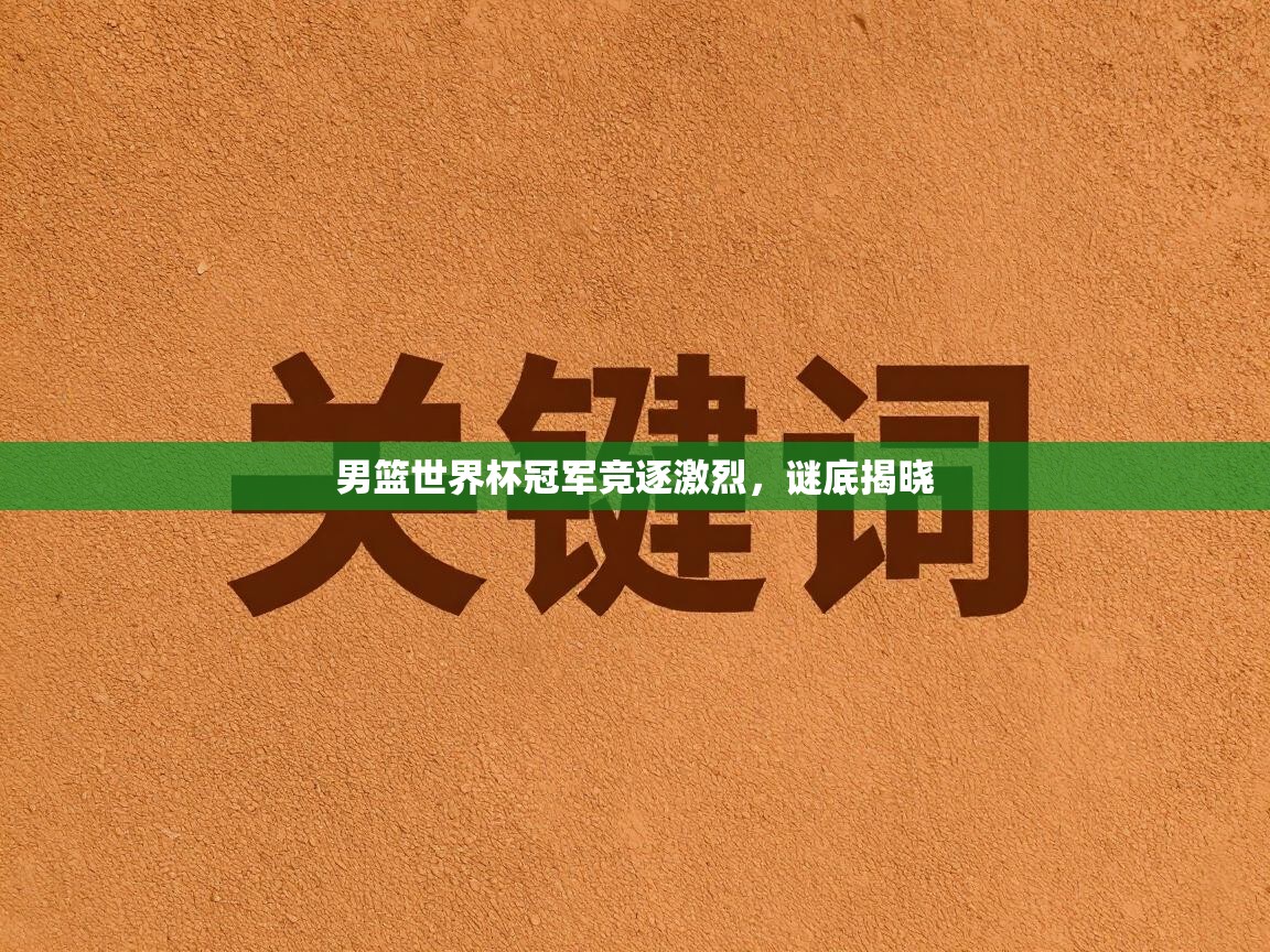 男篮世界杯冠军竞逐激烈，谜底揭晓