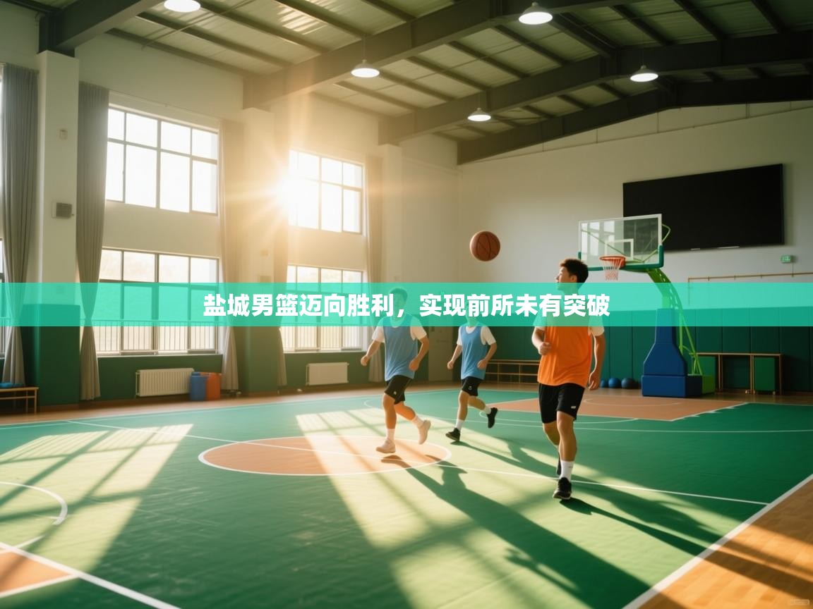 盐城男篮迈向胜利，实现前所未有突破