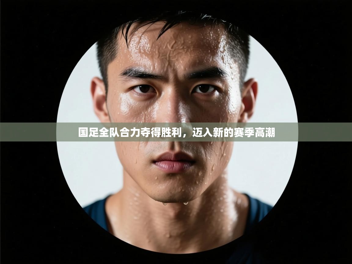 国足全队合力夺得胜利，迈入新的赛季高潮