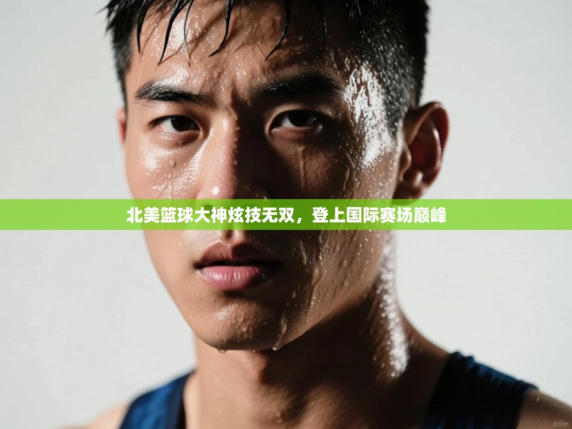 北美篮球大神炫技无双，登上国际赛场巅峰